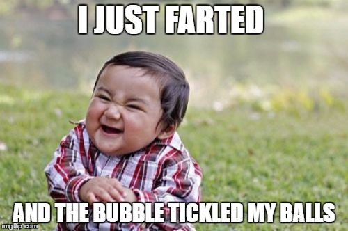 Evil Toddler | I JUST FARTED; AND THE BUBBLE TICKLED MY BALLS | image tagged in memes,evil toddler | made w/ Imgflip meme maker