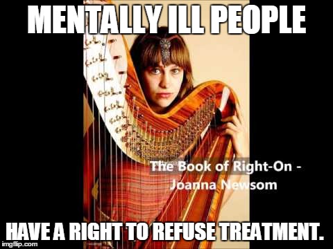 Book of Right On | MENTALLY ILL PEOPLE; HAVE A RIGHT TO REFUSE TREATMENT. | image tagged in book of right on | made w/ Imgflip meme maker