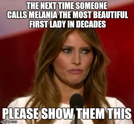THE NEXT TIME SOMEONE CALLS MELANIA THE MOST BEAUTIFUL FIRST LADY IN DECADES; PLEASE SHOW THEM THIS | image tagged in fugly melania | made w/ Imgflip meme maker