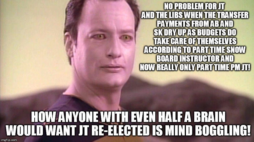 NO PROBLEM FOR JT AND THE LIBS WHEN THE TRANSFER PAYMENTS FROM AB AND SK DRY UP AS BUDGETS DO TAKE CARE OF THEMSELVES ACCORDING TO PART TIME SNOW BOARD INSTRUCTOR AND NOW REALLY ONLY PART TIME PM JT! HOW ANYONE WITH EVEN HALF A BRAIN WOULD WANT JT RE-ELECTED IS MIND BOGGLING! | made w/ Imgflip meme maker