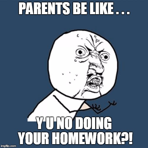 Y U No Meme | PARENTS BE LIKE . . . Y U NO DOING YOUR HOMEWORK?! | image tagged in memes,y u no | made w/ Imgflip meme maker