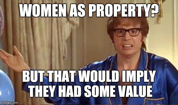 How Muslims view women vs. how American men view women |  WOMEN AS PROPERTY? BUT THAT WOULD IMPLY THEY HAD SOME VALUE | image tagged in austin powers honestly | made w/ Imgflip meme maker