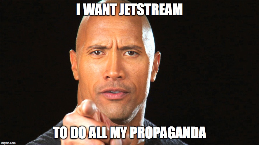 Dwayne the rock for president | I WANT JETSTREAM; TO DO ALL MY PROPAGANDA | image tagged in dwayne the rock for president | made w/ Imgflip meme maker