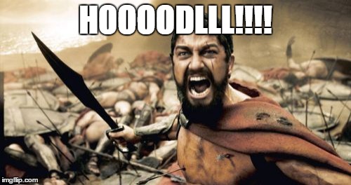 Sparta Leonidas Meme | HOOOODLLL!!!! | image tagged in memes,sparta leonidas | made w/ Imgflip meme maker