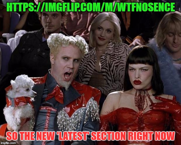 Mugatu So Hot Right Now Meme | HTTPS://IMGFLIP.COM/M/WTFNOSENCE SO THE NEW 'LATEST' SECTION RIGHT NOW | image tagged in memes,mugatu so hot right now | made w/ Imgflip meme maker