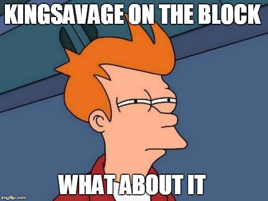 Futurama Fry | KINGSAVAGE ON THE BLOCK; WHAT ABOUT IT | image tagged in memes,futurama fry | made w/ Imgflip meme maker
