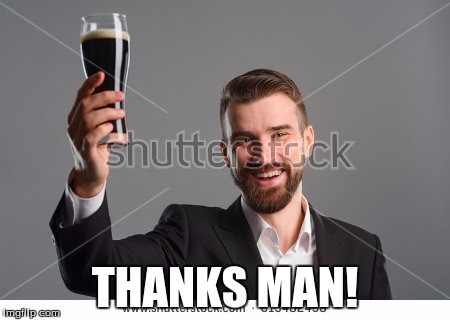 Raise a bottle | THANKS MAN! | image tagged in raise a bottle | made w/ Imgflip meme maker