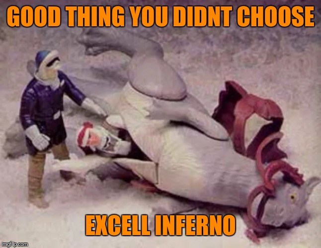 GOOD THING YOU DIDNT CHOOSE EXCELL INFERNO | made w/ Imgflip meme maker