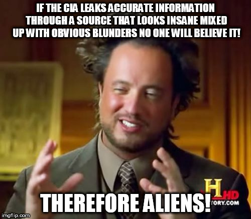 Ancient Aliens Meme |  IF THE CIA LEAKS ACCURATE INFORMATION THROUGH A SOURCE THAT LOOKS INSANE MIXED UP WITH OBVIOUS BLUNDERS NO ONE WILL BELIEVE IT! THEREFORE ALIENS! | image tagged in memes,ancient aliens | made w/ Imgflip meme maker