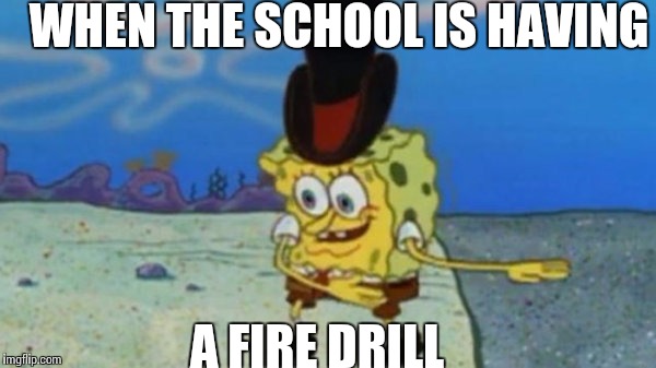 When the school having a fire drill | WHEN THE SCHOOL IS HAVING; A FIRE DRILL | image tagged in memes,spongebob | made w/ Imgflip meme maker