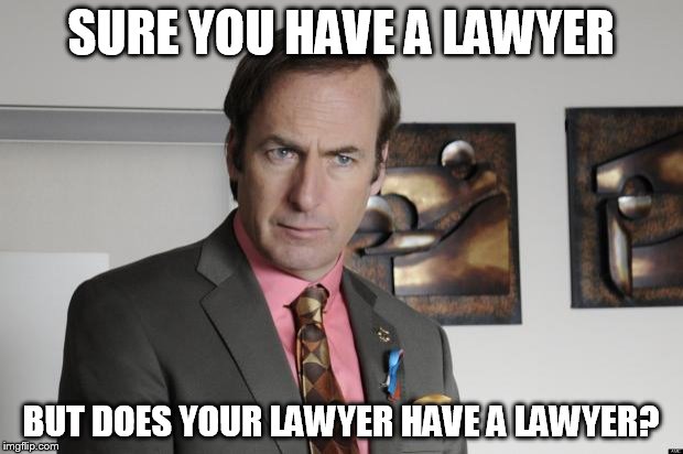 what about your lawyer's lawyer's lawyer? | SURE YOU HAVE A LAWYER; BUT DOES YOUR LAWYER HAVE A LAWYER? | image tagged in saul goodman criminal attorney,dump trump | made w/ Imgflip meme maker