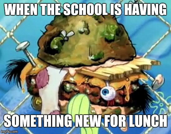 When the school is having something new for lunch. | WHEN THE SCHOOL IS HAVING; SOMETHING NEW FOR LUNCH | image tagged in memes,spongebob,back in my day | made w/ Imgflip meme maker