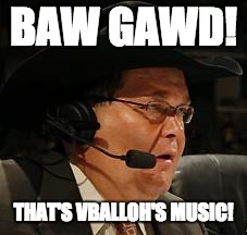 jim ross | BAW GAWD! THAT'S VBALLOH'S MUSIC! | image tagged in jim ross | made w/ Imgflip meme maker