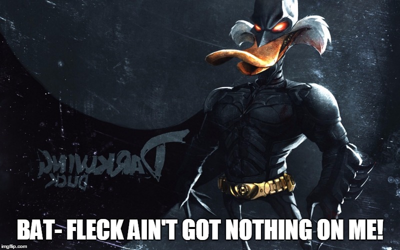 BAT- FLECK AIN'T GOT NOTHING ON ME! | image tagged in evil dark wing dcuk | made w/ Imgflip meme maker