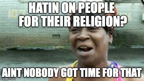 Ain't Nobody Got Time For That Meme | HATIN ON PEOPLE FOR THEIR RELIGION? AINT NOBODY GOT TIME FOR THAT | image tagged in memes,aint nobody got time for that | made w/ Imgflip meme maker
