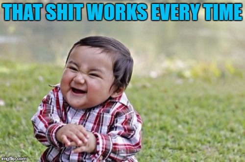 Evil Toddler Meme | THAT SHIT WORKS EVERY TIME | image tagged in memes,evil toddler | made w/ Imgflip meme maker