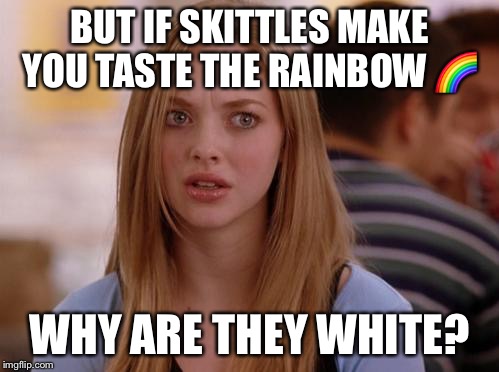 OMG Karen | BUT IF SKITTLES MAKE YOU TASTE THE RAINBOW 🌈; WHY ARE THEY WHITE? | image tagged in memes,omg karen | made w/ Imgflip meme maker