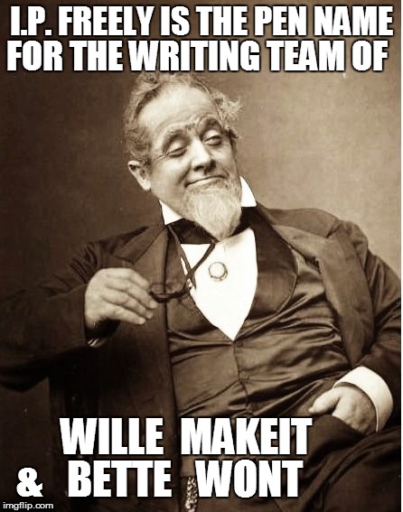 I.P. FREELY IS THE PEN NAME FOR THE WRITING TEAM OF WILLE  MAKEIT &   BETTE   WONT | made w/ Imgflip meme maker