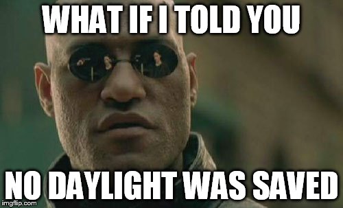 Matrix Morpheus | WHAT IF I TOLD YOU; NO DAYLIGHT WAS SAVED | image tagged in memes,matrix morpheus | made w/ Imgflip meme maker