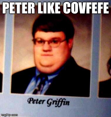 Peter Griffen | PETER LIKE COVFEFE | image tagged in peter griffen | made w/ Imgflip meme maker