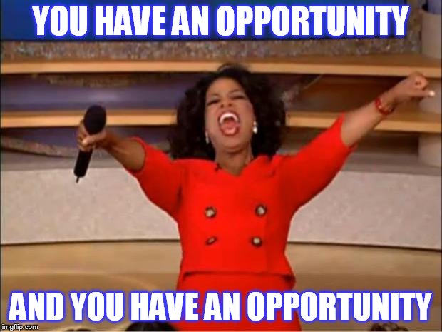Oprah You Get A Meme | YOU HAVE AN OPPORTUNITY; AND YOU HAVE AN OPPORTUNITY | image tagged in memes,oprah you get a | made w/ Imgflip meme maker