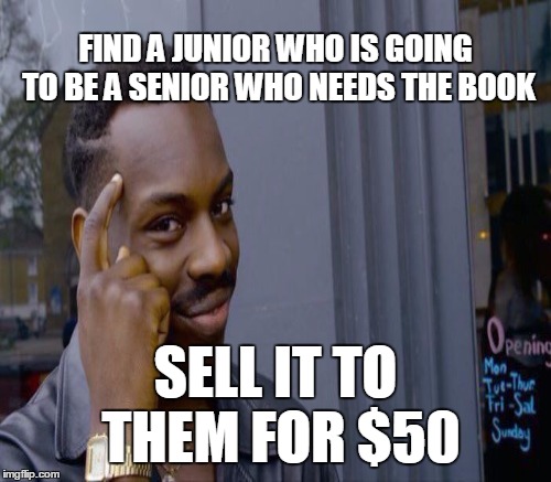 FIND A JUNIOR WHO IS GOING TO BE A SENIOR WHO NEEDS THE BOOK SELL IT TO THEM FOR $50 | made w/ Imgflip meme maker