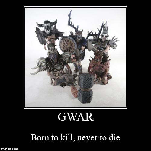 image tagged in funny,demotivationals,gwar,kill,immortality,indestructible | made w/ Imgflip demotivational maker