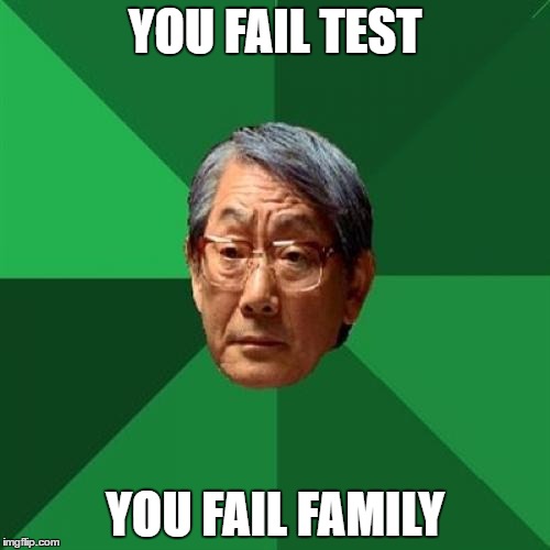 High Expectations Asian Father | YOU FAIL TEST; YOU FAIL FAMILY | image tagged in memes,high expectations asian father | made w/ Imgflip meme maker