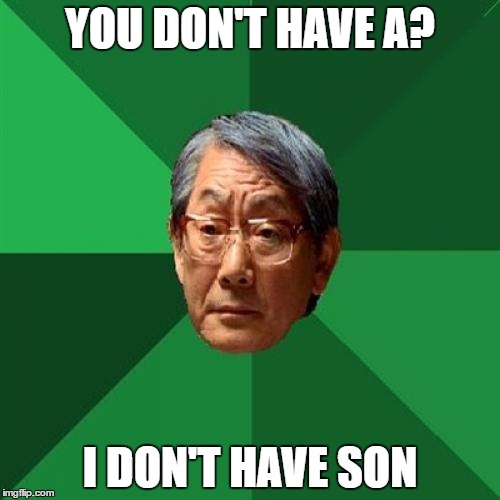 High Expectations Asian Father Meme | YOU DON'T HAVE A? I DON'T HAVE SON | image tagged in memes,high expectations asian father | made w/ Imgflip meme maker