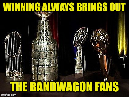 WINNING ALWAYS BRINGS OUT; THE BANDWAGON FANS | image tagged in championship trophies,bandwagon,sports fans,nba,nfl,mlb | made w/ Imgflip meme maker