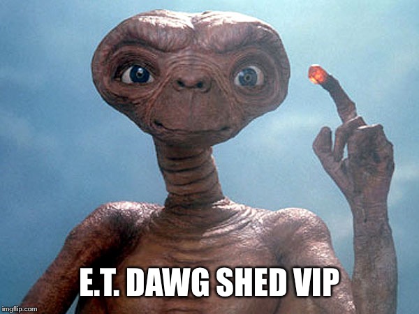 Et | E.T. DAWG SHED VIP | image tagged in et | made w/ Imgflip meme maker