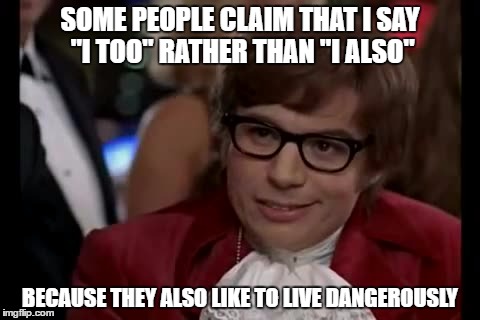 I Too Like To Live Dangerously Meme | SOME PEOPLE CLAIM THAT I SAY "I TOO" RATHER THAN "I ALSO"; BECAUSE THEY ALSO LIKE TO LIVE DANGEROUSLY | image tagged in memes,i too like to live dangerously | made w/ Imgflip meme maker