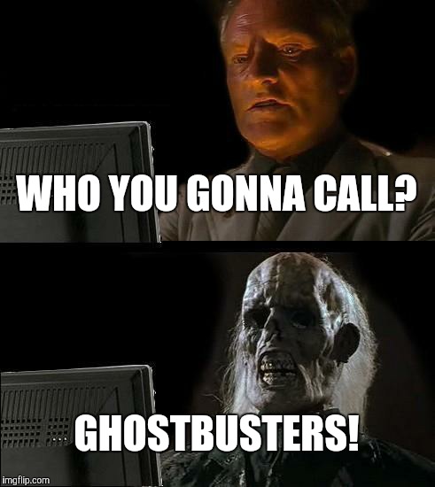 I'll Just Wait Here | WHO YOU GONNA CALL? GHOSTBUSTERS! | image tagged in memes,ill just wait here | made w/ Imgflip meme maker