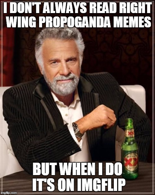 The Most Interesting Man In The World | I DON'T ALWAYS READ RIGHT WING PROPOGANDA MEMES; BUT WHEN I DO IT'S ON IMGFLIP | image tagged in memes,the most interesting man in the world | made w/ Imgflip meme maker