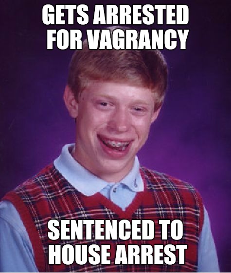 Violating house arrest can be a real pain |  GETS ARRESTED FOR VAGRANCY; SENTENCED TO HOUSE ARREST | image tagged in memes,bad luck brian,arrested,vagrancy,homeless | made w/ Imgflip meme maker