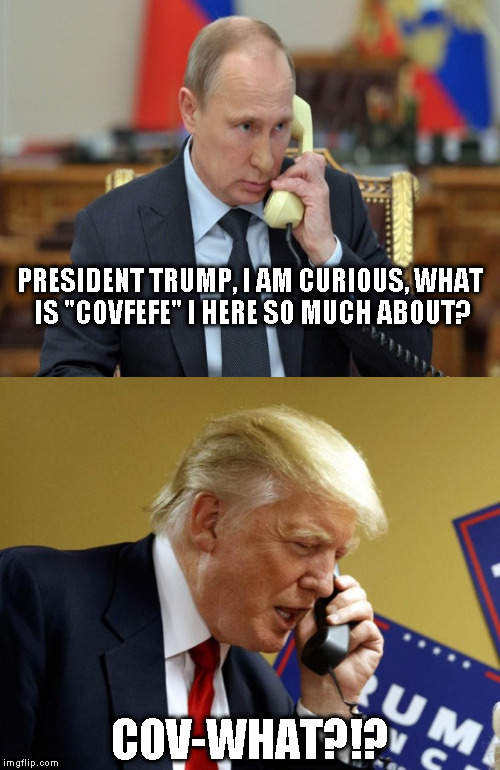 Trump's a busy guy |  PRESIDENT TRUMP, I AM CURIOUS, WHAT IS "COVFEFE" I HERE SO MUCH ABOUT? COV-WHAT?!? | image tagged in memes,donald trump,vladimir putin,covfefe,covfefe week | made w/ Imgflip meme maker