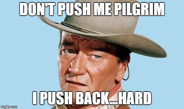 John Wayne |  DON'T PUSH ME PILGRIM; I PUSH BACK...HARD | image tagged in john wayne | made w/ Imgflip meme maker