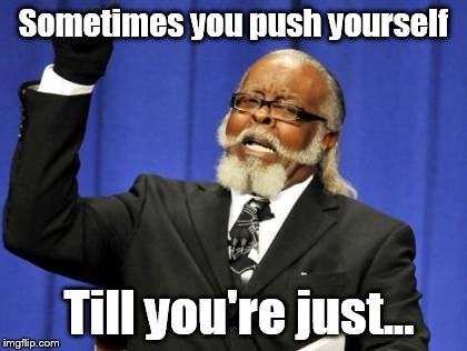 Too Damn High Meme | Sometimes you push yourself; Till you're just... | image tagged in memes,too damn high,stoner | made w/ Imgflip meme maker