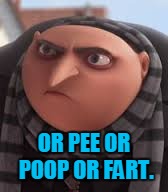 OR PEE OR POOP OR FART. | made w/ Imgflip meme maker