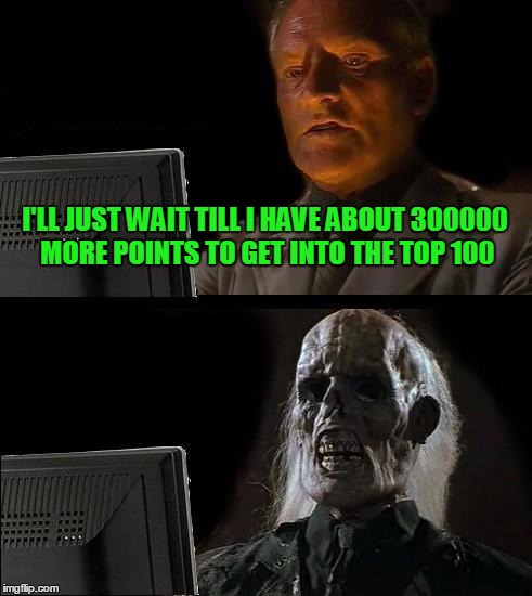 I am at 90,000 (at least I should be by the time this features :D) Thank you, all! | I'LL JUST WAIT TILL I HAVE ABOUT 300000 MORE POINTS TO GET INTO THE TOP 100 | image tagged in memes,ill just wait here,points | made w/ Imgflip meme maker