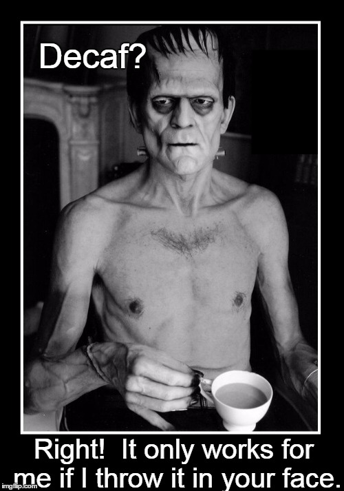 Got Some Monster Coffee for you, Frankie | Decaf? Right!  It only works for me if I throw it in your face. | image tagged in vince vance,decaf,coffee,frankenstein,not a morning person,coffee memes | made w/ Imgflip meme maker
