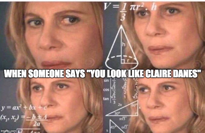 Math lady/Confused lady | WHEN SOMEONE SAYS "YOU LOOK LIKE CLAIRE DANES" | image tagged in math lady/confused lady | made w/ Imgflip meme maker