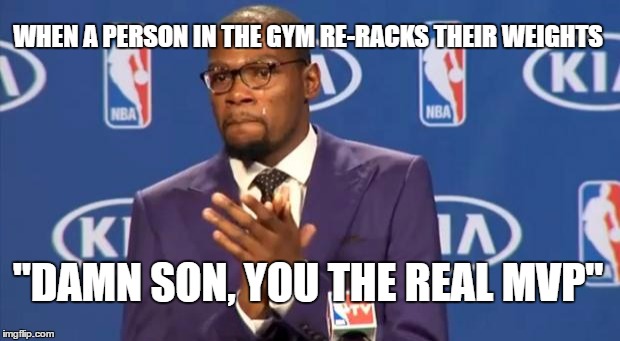 You The Real MVP | WHEN A PERSON IN THE GYM RE-RACKS THEIR WEIGHTS; "DAMN SON, YOU THE REAL MVP" | image tagged in memes,you the real mvp | made w/ Imgflip meme maker