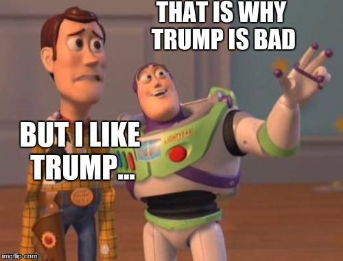 X, X Everywhere | THAT IS WHY TRUMP IS BAD; BUT I LIKE TRUMP... | image tagged in memes,x x everywhere | made w/ Imgflip meme maker