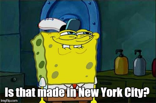 Don't You Squidward Meme | Is that made in New York City? | image tagged in memes,dont you squidward | made w/ Imgflip meme maker