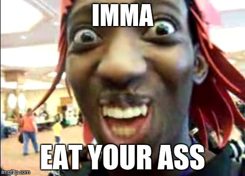 Imma eat you ass | IMMA; EAT YOUR ASS | image tagged in black man selfie | made w/ Imgflip meme maker