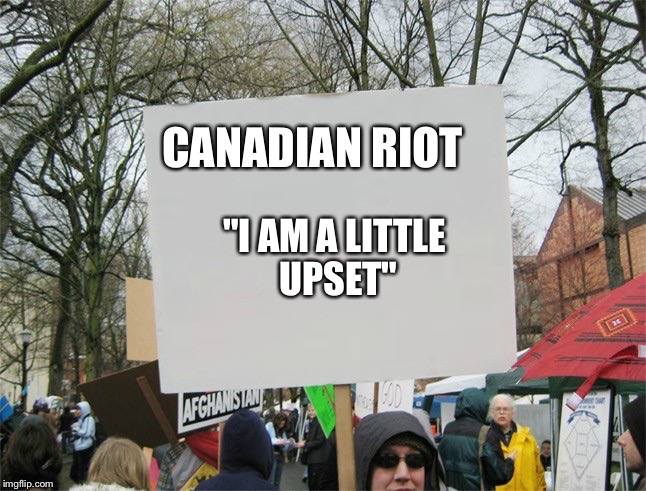 Blank protest sign | CANADIAN RIOT; "I AM A LITTLE UPSET" | image tagged in blank protest sign | made w/ Imgflip meme maker