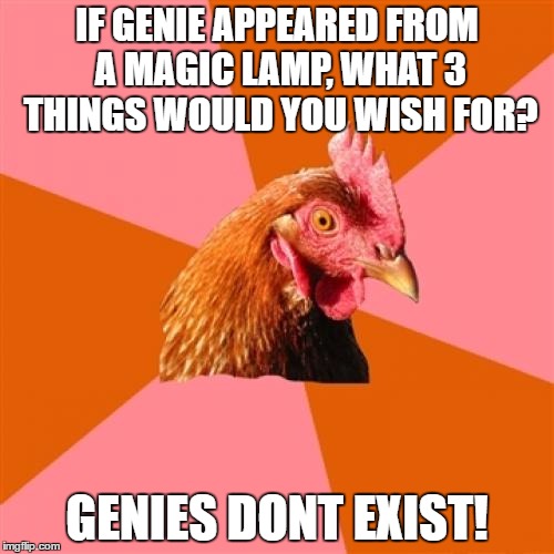 Anti-Joke Chicken | IF GENIE APPEARED FROM A MAGIC LAMP, WHAT 3 THINGS WOULD YOU WISH FOR? GENIES DONT EXIST! | image tagged in anti-joke chicken | made w/ Imgflip meme maker