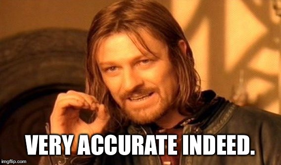 One Does Not Simply Meme | VERY ACCURATE INDEED. | image tagged in memes,one does not simply | made w/ Imgflip meme maker