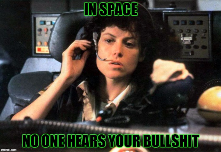 Ellen Ripley tha boss | IN SPACE; NO ONE HEARS YOUR BULLSHIT | image tagged in ellen ripley,alien,aliens,bullshit,no more bullshit bird,no more bullshit | made w/ Imgflip meme maker